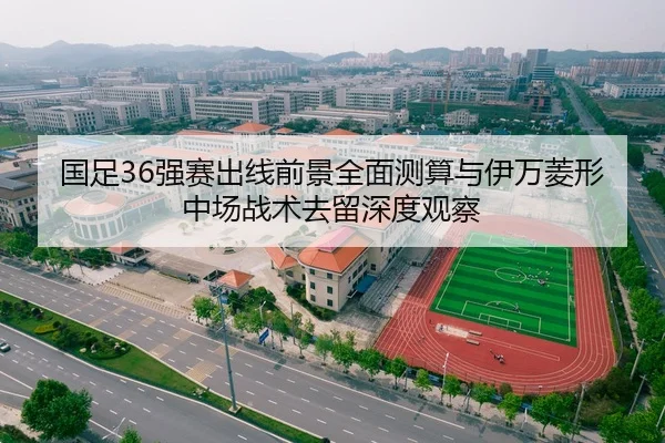 国足36强赛出线前景全面测算与伊万菱形中场战术去留深度观察