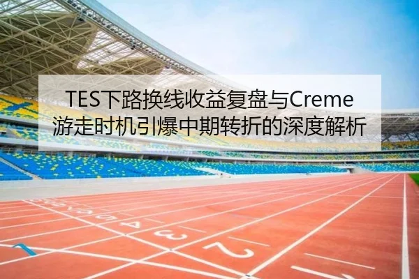 TES下路换线收益复盘与Creme游走时机引爆中期转折的深度解析