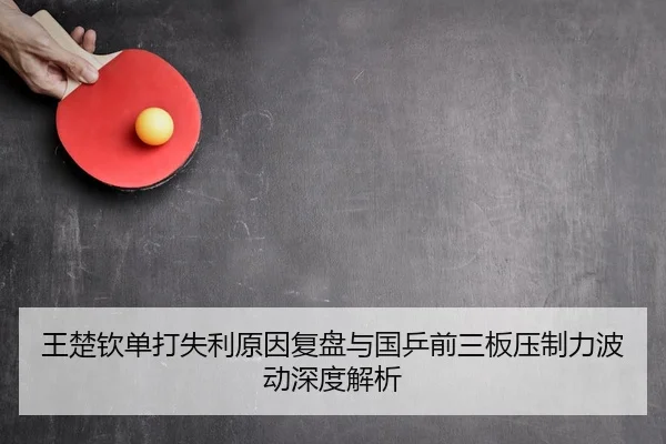 王楚钦单打失利原因复盘与国乒前三板压制力波动深度解析