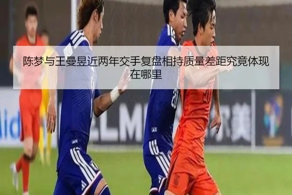 陈梦与王曼昱近两年交手复盘相持质量差距究竟体现在哪里 - J9 sports app